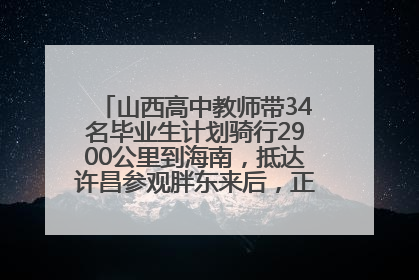 山西高中教师带34名毕业生计划骑行2900公里到海南，抵达许昌参观胖东来后，正式开启骑行之旅