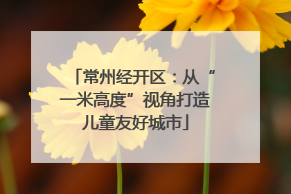 常州经开区：从“一米高度”视角打造儿童友好城市