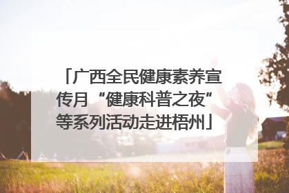广西全民健康素养宣传月“健康科普之夜”等系列活动走进梧州