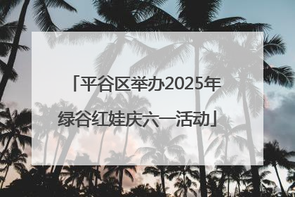 平谷区举办2025年绿谷红娃庆六一活动