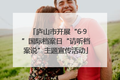 庐山市开展“6·9”国际档案日“请听档案说”主题宣传活动