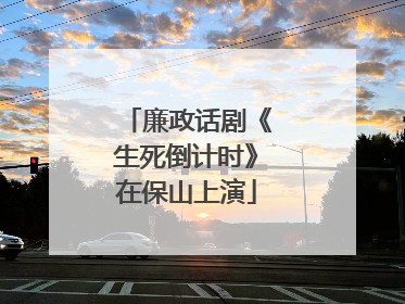廉政话剧《生死倒计时》在保山上演