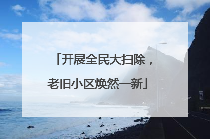开展全民大扫除，老旧小区焕然一新