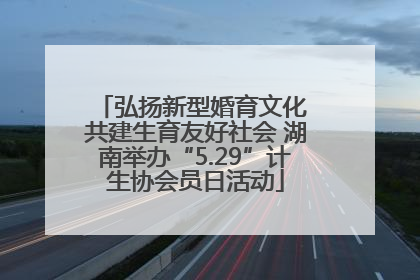 弘扬新型婚育文化 共建生育友好社会 湖南举办“5.29”计生协会员日活动
