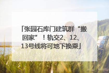 张园石库门建筑群“搬回家”！轨交2、12、13号线将可地下换乘