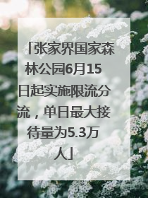 张家界国家森林公园6月15日起实施限流分流，单日最大接待量为5.3万人