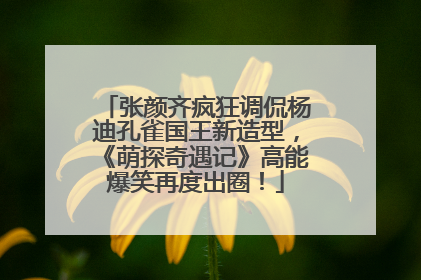 张颜齐疯狂调侃杨迪孔雀国王新造型，《萌探奇遇记》高能爆笑再度出圈！