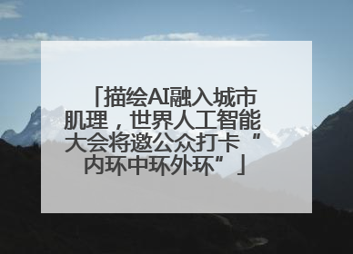 描绘AI融入城市肌理，世界人工智能大会将邀公众打卡“内环中环外环”
