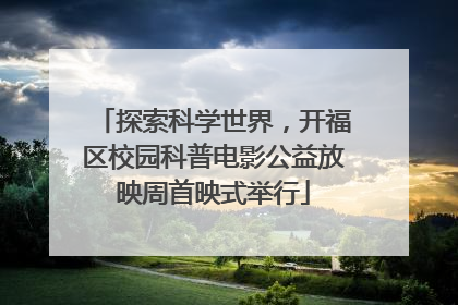 探索科学世界，开福区校园科普电影公益放映周首映式举行