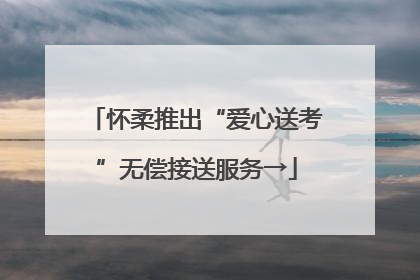 怀柔推出“爱心送考”无偿接送服务→