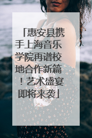 惠安县携手上海音乐学院再谱校地合作新篇！艺术盛宴即将来袭