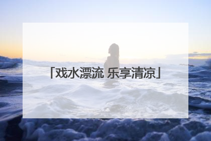戏水漂流 乐享清凉