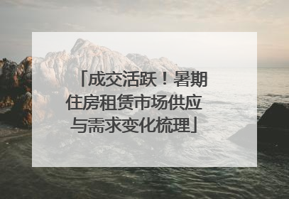 成交活跃！暑期住房租赁市场供应与需求变化梳理