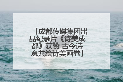 成都传媒集团出品纪录片《诗美成都》获赞 古今诗意共绘诗美画卷