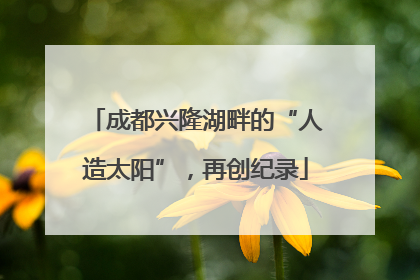 成都兴隆湖畔的“人造太阳”，再创纪录