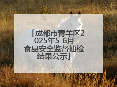 成都市青羊区2025年5-6月食品安全监督抽检结果公示