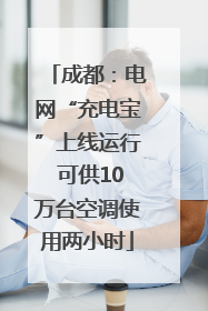 成都：电网“充电宝”上线运行 可供10万台空调使用两小时