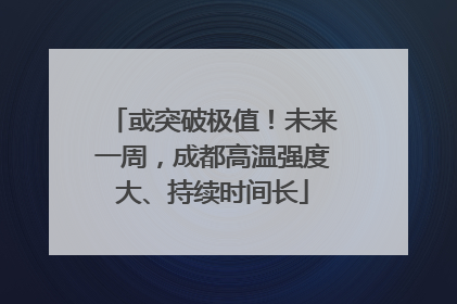 或突破极值！未来一周，成都高温强度大、持续时间长