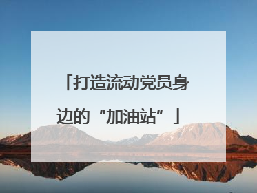 打造流动党员身边的“加油站”