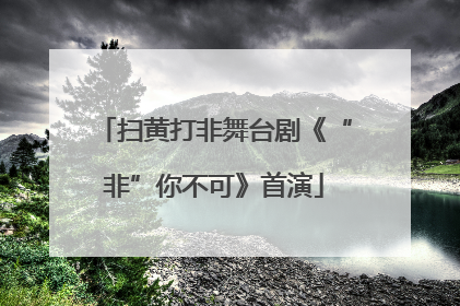 扫黄打非舞台剧《“非”你不可》首演
