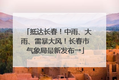 抵达长春！中雨、大雨、雷暴大风！长春市气象局最新发布→