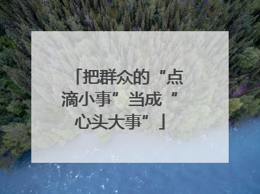 把群众的“点滴小事”当成“心头大事”