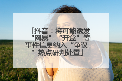 抖音：将可能诱发“网暴”“开盒”等事件信息纳入“争议”热点研判处置