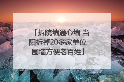 拆院墙通心墙 当阳拆掉20多家单位围墙方便老百姓