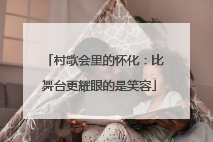 村歌会里的怀化：比舞台更耀眼的是笑容