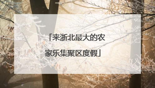 来浙北最大的农家乐集聚区度假