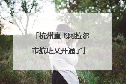 杭州直飞阿拉尔市航班又开通了