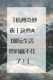 杭州奇妙夜丨这些AI潮玩生活密码藏不住了！