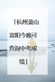 杭州萧山富阳今晚可查询中考成绩