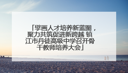擘画人才培养新蓝图，聚力共筑促进新跨越 镇江市丹徒高级中学召开骨干教师培养大会