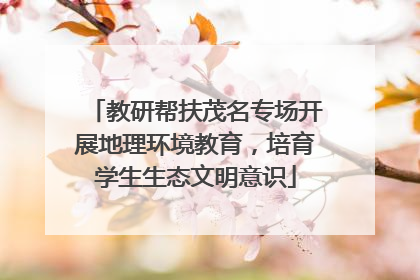 教研帮扶茂名专场开展地理环境教育，培育学生生态文明意识