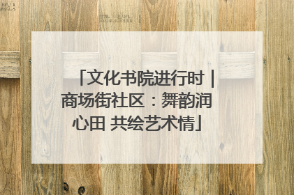 文化书院进行时｜商场街社区：舞韵润心田 共绘艺术情