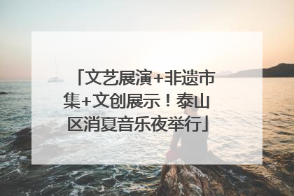 文艺展演+非遗市集+文创展示！泰山区消夏音乐夜举行