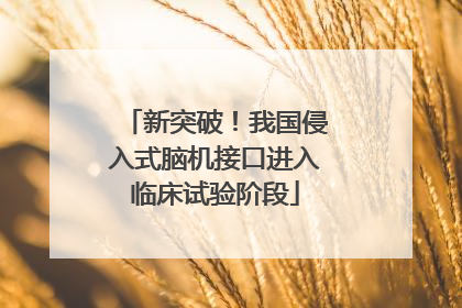 新突破！我国侵入式脑机接口进入临床试验阶段