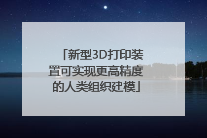 新型3D打印装置可实现更高精度的人类组织建模