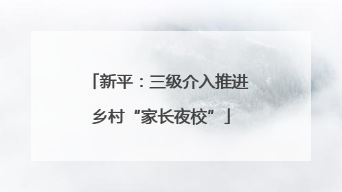 新平：三级介入推进乡村“家长夜校”