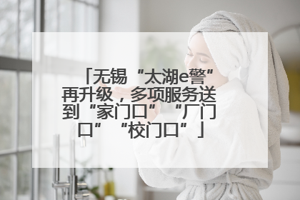 无锡“太湖e警”再升级，多项服务送到“家门口”“厂门口”“校门口”