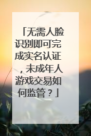 无需人脸识别即可完成实名认证，未成年人游戏交易如何监管？