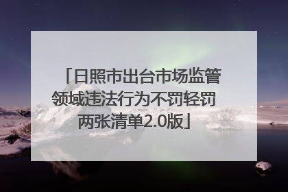 日照市出台市场监管领域违法行为不罚轻罚两张清单2.0版