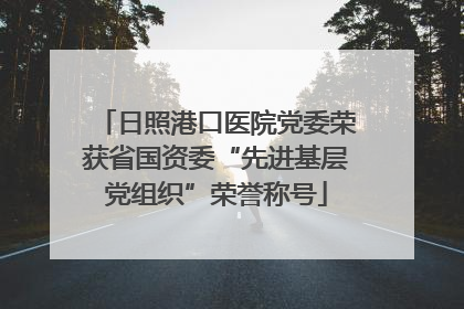 日照港口医院党委荣获省国资委“先进基层党组织”荣誉称号