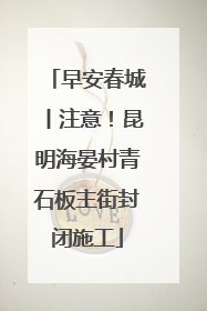 早安春城丨注意！昆明海晏村青石板主街封闭施工