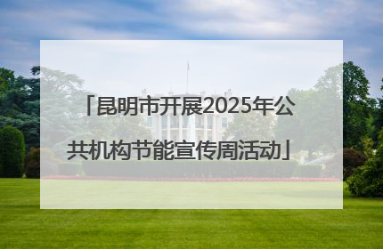 昆明市开展2025年公共机构节能宣传周活动