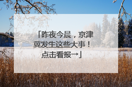 昨夜今晨，京津冀发生这些大事！点击看报→