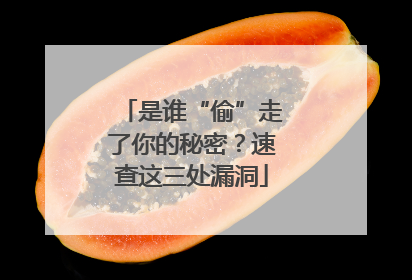 是谁“偷”走了你的秘密？速查这三处漏洞