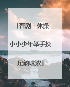 晋剧＋体操 小小少年举手投足韵味浓