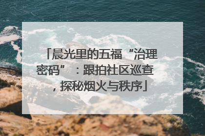 晨光里的五福“治理密码”：跟拍社区巡查，探秘烟火与秩序